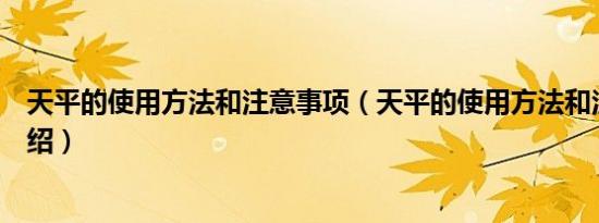 天平的使用方法和注意事项（天平的使用方法和注意事项介绍）