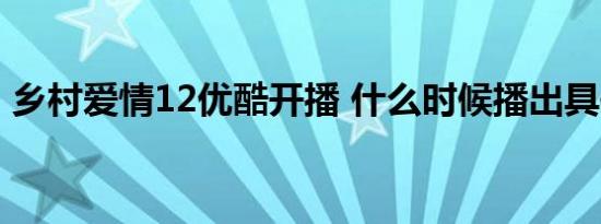 乡村爱情12优酷开播 什么时候播出具体情况