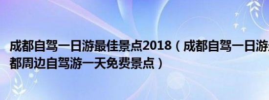 成都自驾一日游最佳景点2018（成都自驾一日游最佳景点成都周边自驾游一天免费景点）