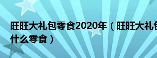 旺旺大礼包零食2020年（旺旺大礼包里面有什么零食）