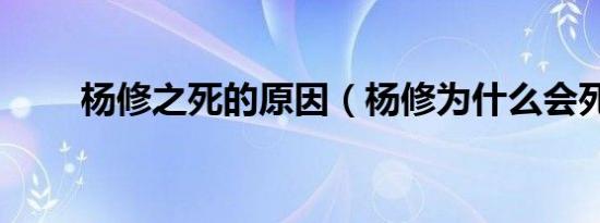 杨修之死的原因（杨修为什么会死）