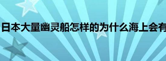日本大量幽灵船怎样的为什么海上会有幽灵船