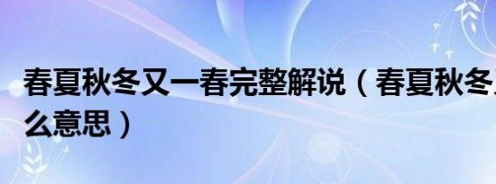 春夏秋冬又一春完整解说（春夏秋冬又一春什么意思）