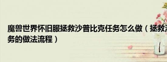 魔兽世界怀旧服拯救沙普比克任务怎么做（拯救沙普比克任务的做法流程）