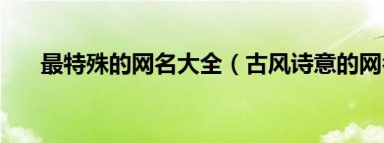 最特殊的网名大全（古风诗意的网名）