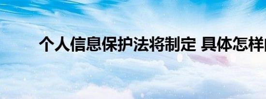 个人信息保护法将制定 具体怎样的