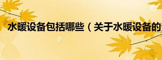 水暖设备包括哪些（关于水暖设备的介绍）
