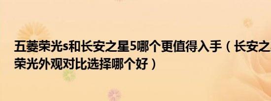 五菱荣光s和长安之星5哪个更值得入手（长安之星2和五菱荣光外观对比选择哪个好）
