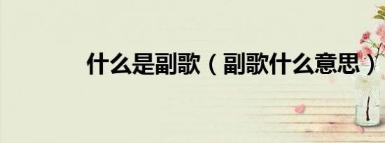 什么是副歌（副歌什么意思）