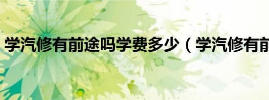 学汽修有前途吗学费多少（学汽修有前途吗）