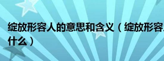 绽放形容人的意思和含义（绽放形容人意思是什么）