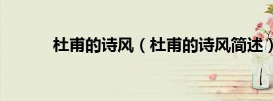 杜甫的诗风（杜甫的诗风简述）
