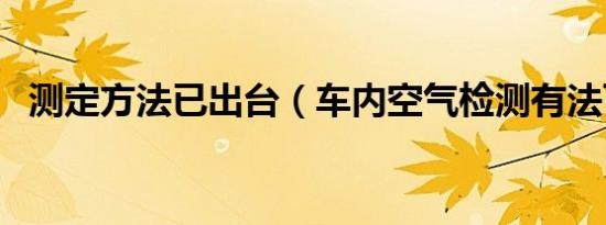 测定方法已出台（车内空气检测有法可依）