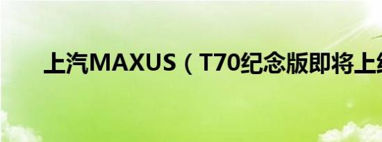 上汽MAXUS（T70纪念版即将上线）