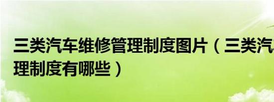 三类汽车维修管理制度图片（三类汽车维修管理制度有哪些）
