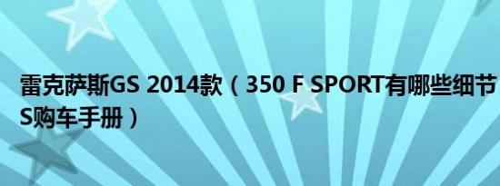 雷克萨斯GS 2014款（350 F SPORT有哪些细节 雷克萨斯GS购车手册）