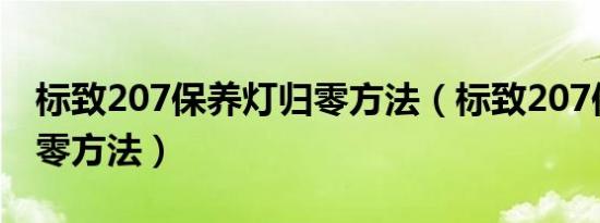 标致207保养灯归零方法（标致207保养灯归零方法）