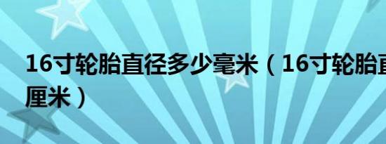 16寸轮胎直径多少毫米（16寸轮胎直径多少厘米）