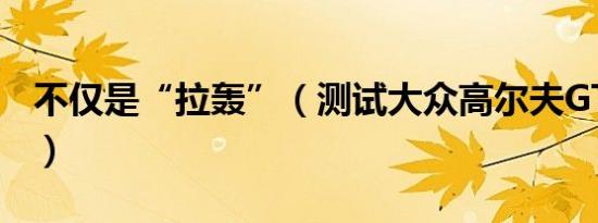 不仅是“拉轰”（测试大众高尔夫GTI敞篷版）