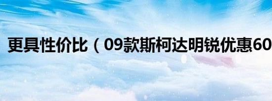 更具性价比（09款斯柯达明锐优惠6000元）
