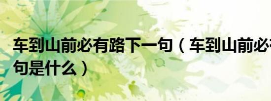 车到山前必有路下一句（车到山前必有路下一句是什么）