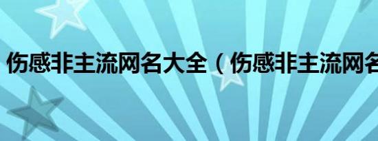 伤感非主流网名大全（伤感非主流网名精选）