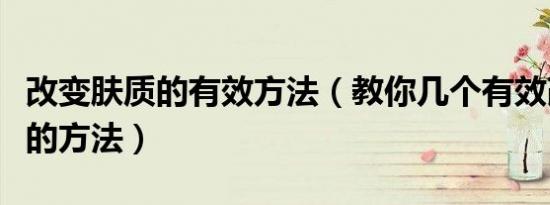 改变肤质的有效方法（教你几个有效改善肤质的方法）