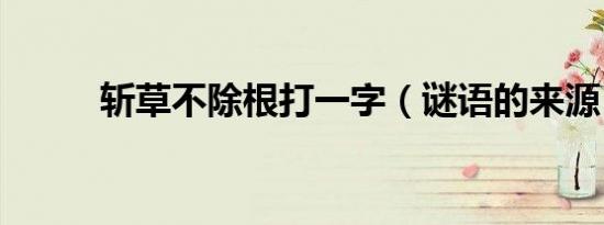 斩草不除根打一字（谜语的来源）