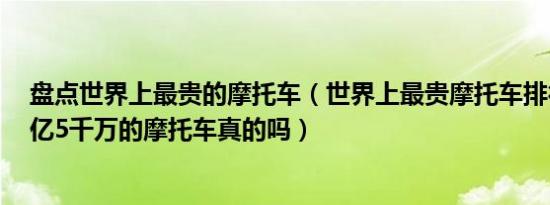 盘点世界上最贵的摩托车（世界上最贵摩托车排行前十名3亿5千万的摩托车真的吗）