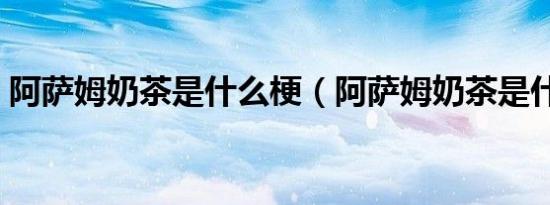 阿萨姆奶茶是什么梗（阿萨姆奶茶是什么梗）