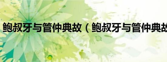 鲍叔牙与管仲典故（鲍叔牙与管仲典故介绍）