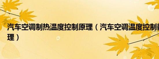 汽车空调制热温度控制原理（汽车空调温度控制器的工作原理）