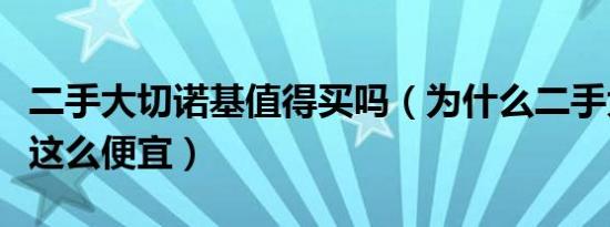 二手大切诺基值得买吗（为什么二手大切诺基这么便宜）