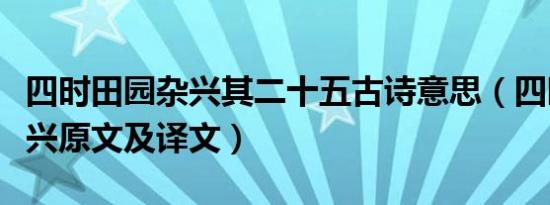 四时田园杂兴其二十五古诗意思（四时田园杂兴原文及译文）