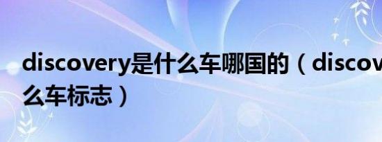 discovery是什么车哪国的（discovery是什么车标志）