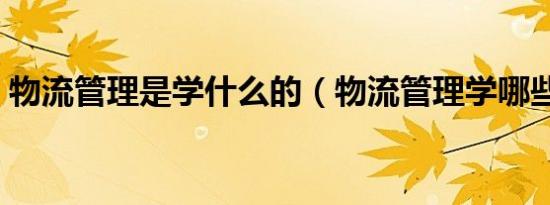 物流管理是学什么的（物流管理学哪些内容）