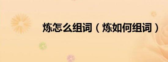 炼怎么组词（炼如何组词）