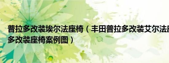 普拉多改装埃尔法座椅（丰田普拉多改装艾尔法座椅图普拉多改装座椅案例图）
