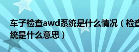 车子检查awd系统是什么情况（检查awd系统是什么意思）