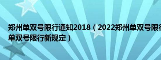 郑州单双号限行通知2018（2022郑州单双号限行通知郑州单双号限行新规定）