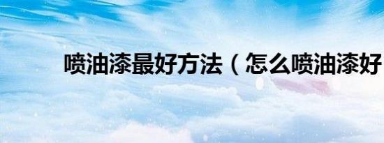 喷油漆最好方法（怎么喷油漆好）