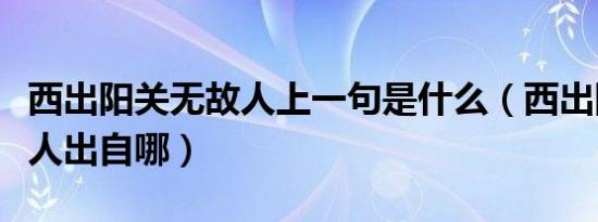 西出阳关无故人上一句是什么（西出阳关无故人出自哪）