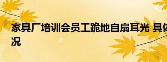 家具厂培训会员工跪地自扇耳光 具体是啥情况
