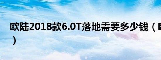 欧陆2018款6.0T落地需要多少钱（欧陆价格）
