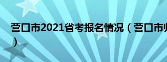 营口市2021省考报名情况（营口市归哪个省）