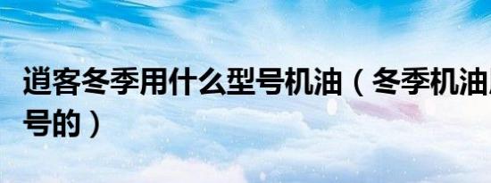 逍客冬季用什么型号机油（冬季机油用什么型号的）