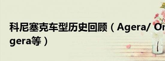 科尼塞克车型历史回顾（Agera/ One:1/ Regera等）