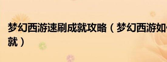 梦幻西游速刷成就攻略（梦幻西游如何速刷成就）