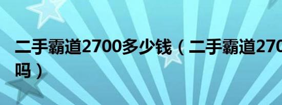 二手霸道2700多少钱（二手霸道2700值得买吗）