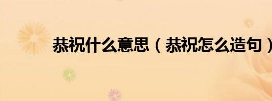 恭祝什么意思（恭祝怎么造句）